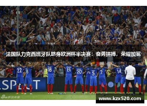 法国队力克西班牙队跻身欧洲杯半决赛：奋勇拼搏，荣耀加冕