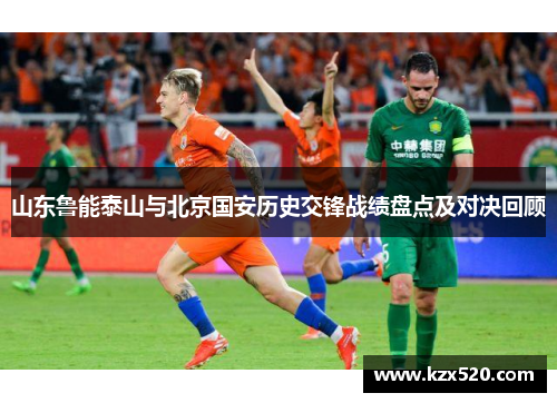山东鲁能泰山与北京国安历史交锋战绩盘点及对决回顾