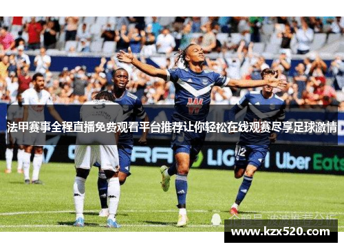 法甲赛事全程直播免费观看平台推荐让你轻松在线观赛尽享足球激情
