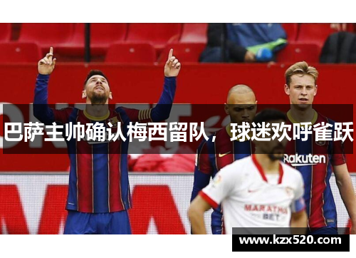 巴萨主帅确认梅西留队，球迷欢呼雀跃