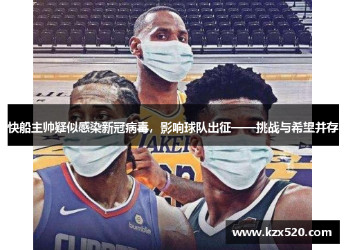 快船主帅疑似感染新冠病毒，影响球队出征——挑战与希望并存