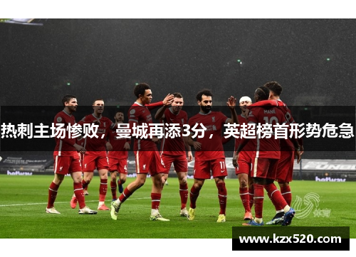 热刺主场惨败，曼城再添3分，英超榜首形势危急