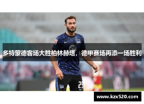 多特蒙德客场大胜柏林赫塔，德甲赛场再添一场胜利