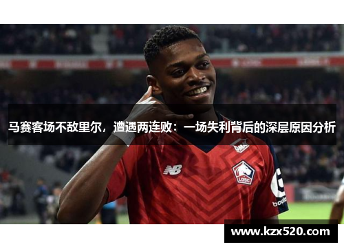 马赛客场不敌里尔，遭遇两连败：一场失利背后的深层原因分析