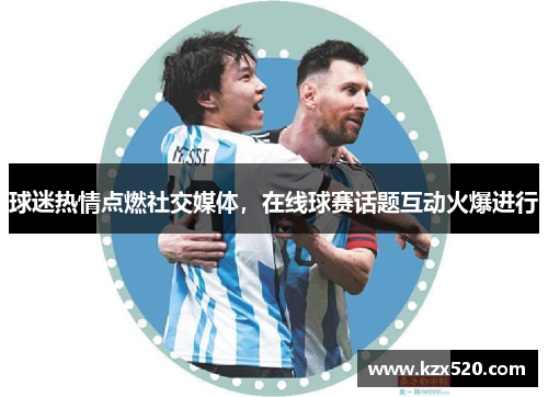 球迷热情点燃社交媒体，在线球赛话题互动火爆进行