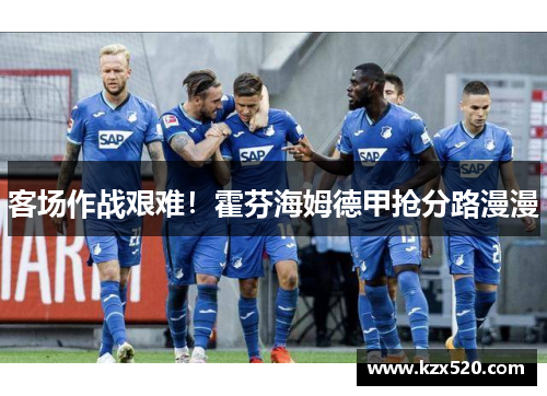 客场作战艰难！霍芬海姆德甲抢分路漫漫