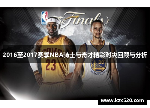 2016至2017赛季NBA骑士与奇才精彩对决回顾与分析
