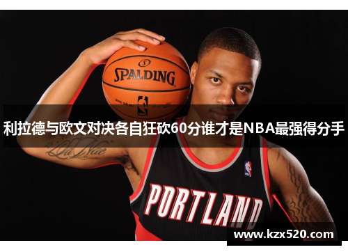 利拉德与欧文对决各自狂砍60分谁才是NBA最强得分手