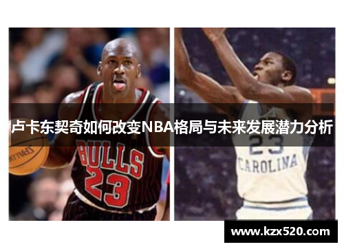 卢卡东契奇如何改变NBA格局与未来发展潜力分析
