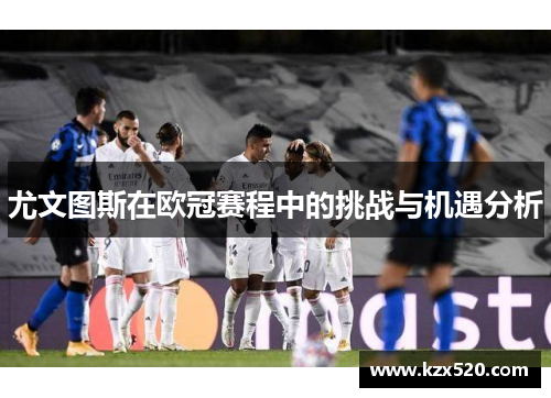 尤文图斯在欧冠赛程中的挑战与机遇分析