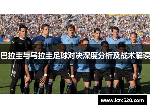 巴拉圭与乌拉圭足球对决深度分析及战术解读