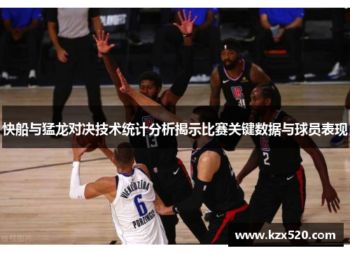 快船与猛龙对决技术统计分析揭示比赛关键数据与球员表现