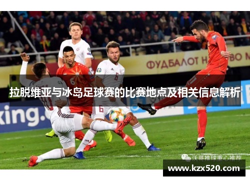 拉脱维亚与冰岛足球赛的比赛地点及相关信息解析