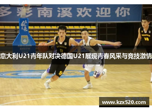 意大利U21青年队对决德国U21展现青春风采与竞技激情