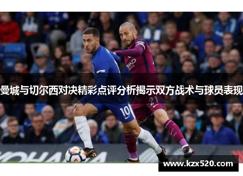 曼城与切尔西对决精彩点评分析揭示双方战术与球员表现