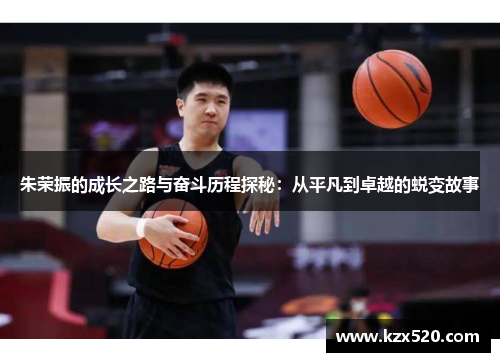朱荣振的成长之路与奋斗历程探秘：从平凡到卓越的蜕变故事