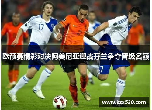 欧预赛精彩对决阿美尼亚迎战芬兰争夺晋级名额