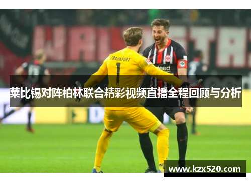 莱比锡对阵柏林联合精彩视频直播全程回顾与分析
