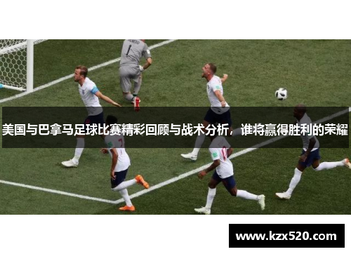 美国与巴拿马足球比赛精彩回顾与战术分析，谁将赢得胜利的荣耀