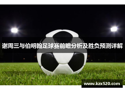 谢周三与伯明翰足球赛前瞻分析及胜负预测详解