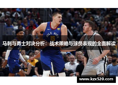 马刺与勇士对决分析：战术策略与球员表现的全面解读