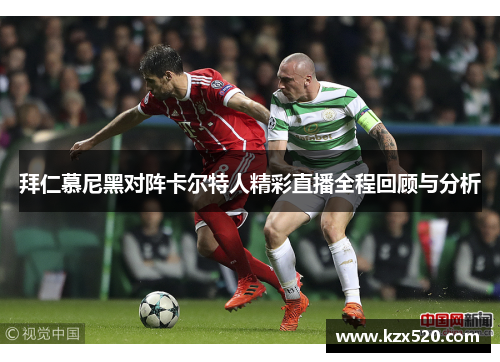 拜仁慕尼黑对阵卡尔特人精彩直播全程回顾与分析