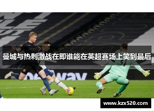 曼城与热刺激战在即谁能在英超赛场上笑到最后