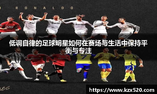 低调自律的足球明星如何在赛场与生活中保持平衡与专注