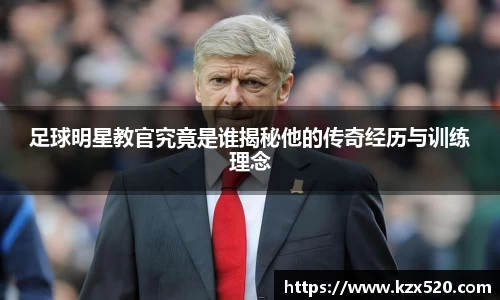 足球明星教官究竟是谁揭秘他的传奇经历与训练理念