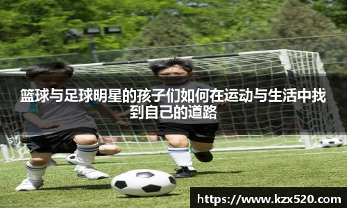 篮球与足球明星的孩子们如何在运动与生活中找到自己的道路