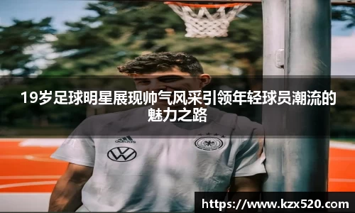 19岁足球明星展现帅气风采引领年轻球员潮流的魅力之路