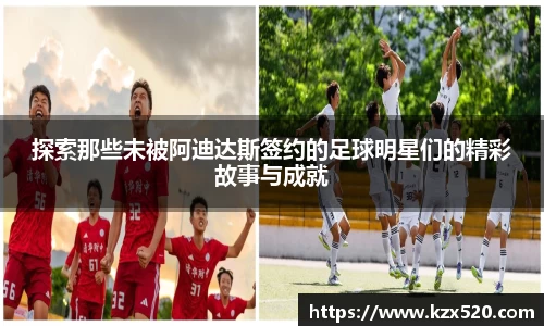 探索那些未被阿迪达斯签约的足球明星们的精彩故事与成就